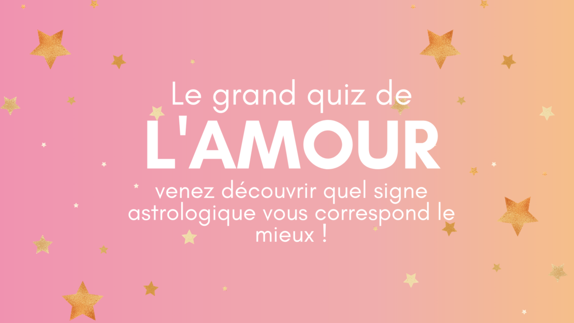 Le grand quiz de L'amour - venez découvrir quel signe astrologique vous correspond le mieux !