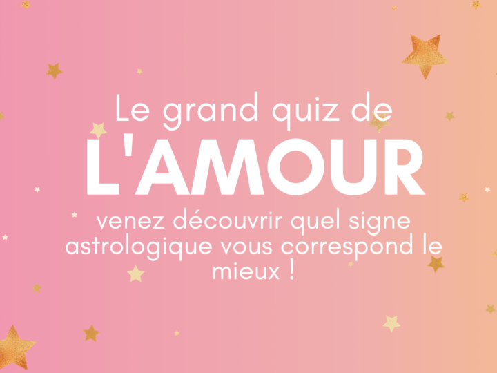 Le grand quiz de L'amour - venez découvrir quel signe astrologique vous correspond le mieux !