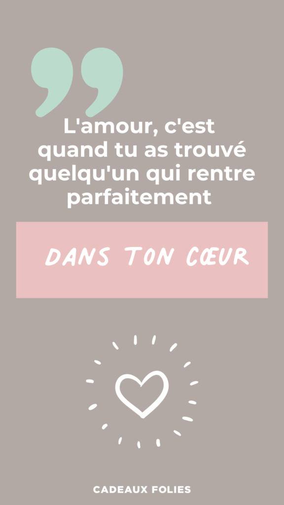 L'amour, c'est quand tu as trouvé quelqu'un qui rentre parfaitement dans ton cœur.