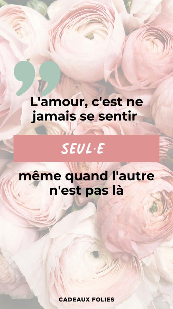 Citation : L'amour, c'est ne jamais se sentir seul·e même quand l'autre n'est pas là.