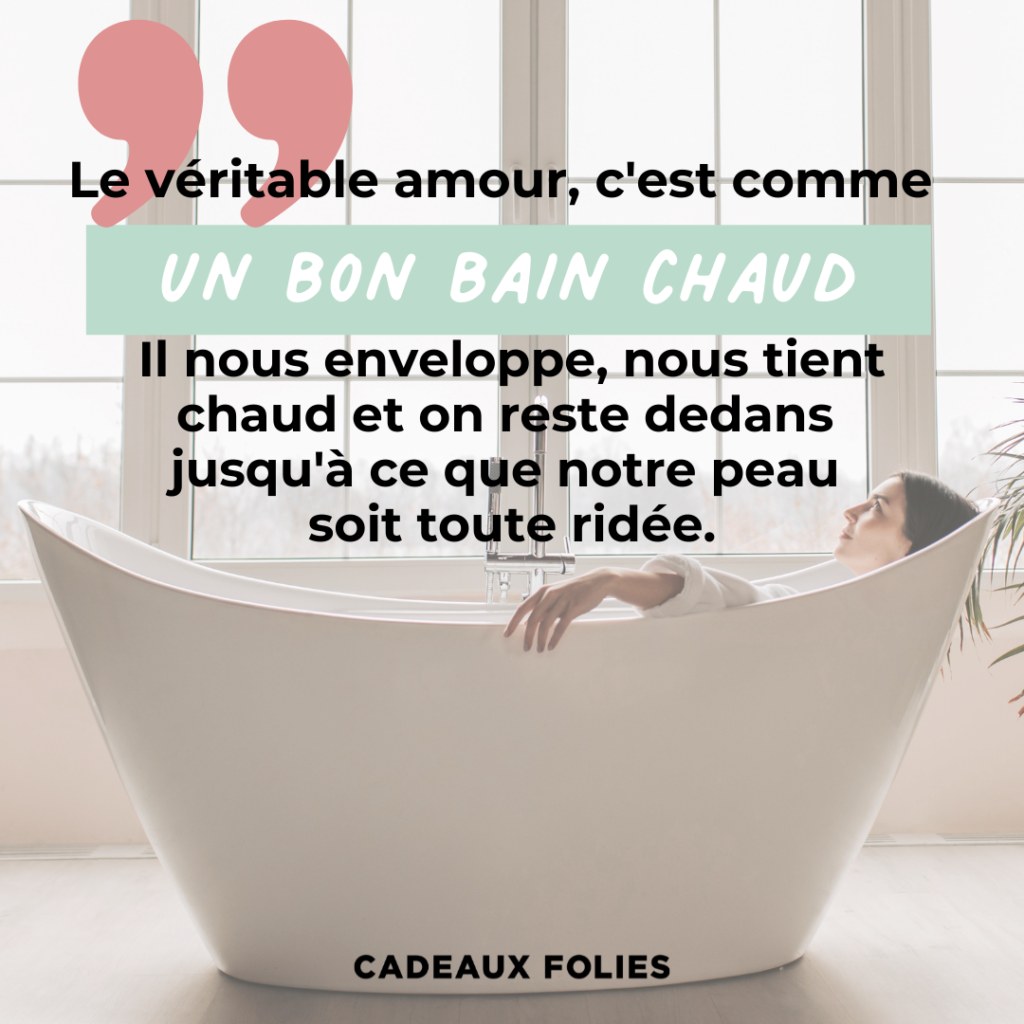 Citation "Le véritable amour, c'est comme un bon bain chaud : il nous enveloppe, nous tient chaud et on reste dedans jusqu'à ce que notre peau soit toute ridée."